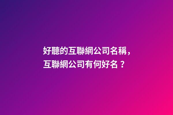 好聽的互聯網公司名稱，互聯網公司有何好名？